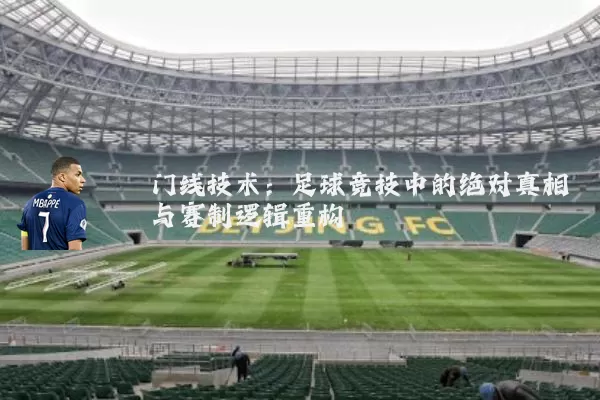 门线技术：足球竞技中的绝对真相与赛制逻辑重构