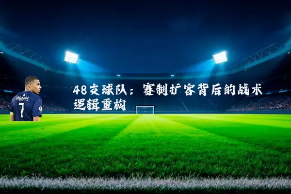 48支球队：赛制扩容背后的战术逻辑重构
