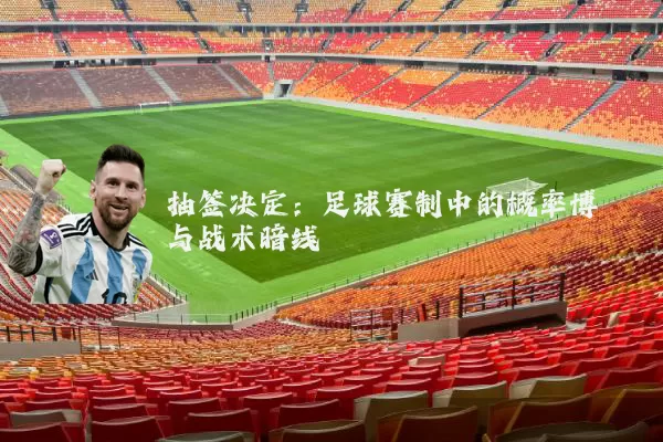 抽签决定:足球赛制中的概率博弈与战术暗线