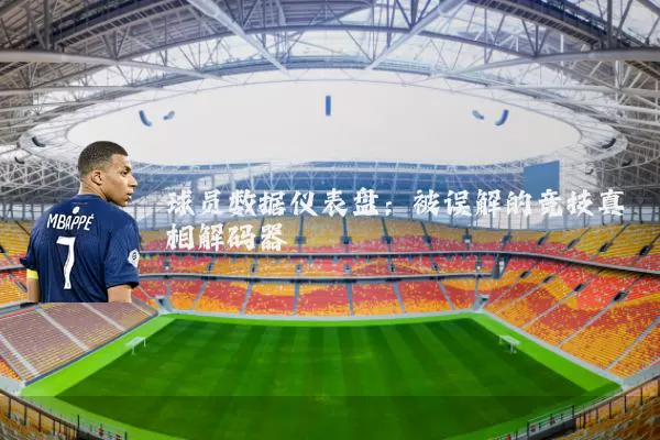 球员数据仪表盘：被误解的竞技真相解码器
