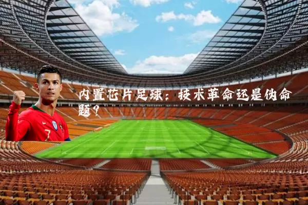 内置芯片足球:技术革命还是伪命题?