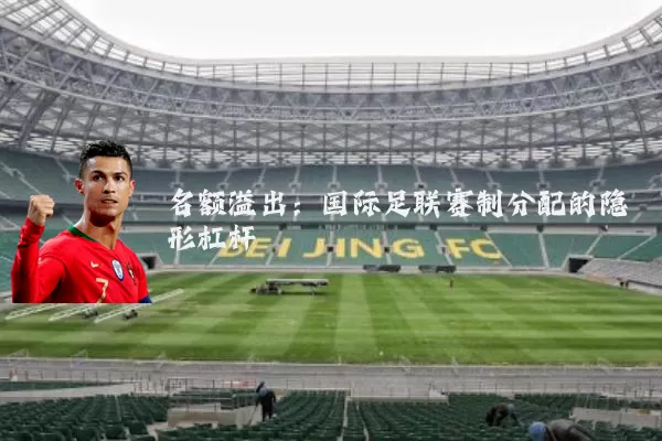 名额溢出：国际足联赛制分配的隐形杠杆