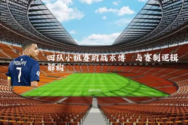 四队小组赛的战术博弈与赛制逻辑解构