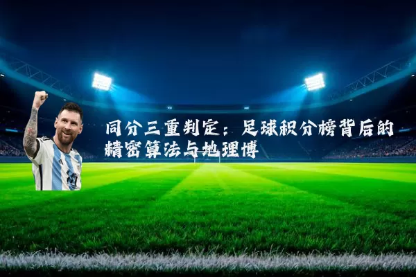 同分三重判定：足球积分榜背后的精密算法与地理博弈