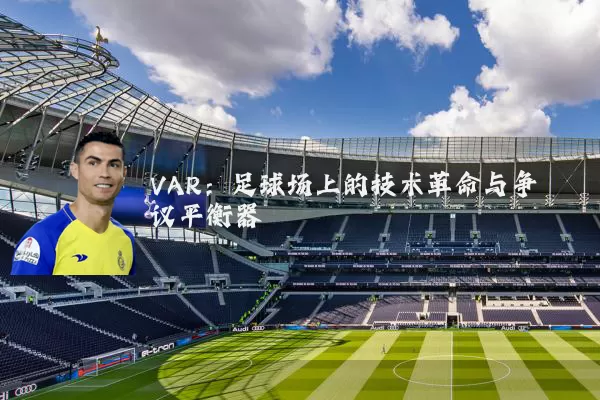 VAR:足球场上的技术革命与争议平衡器