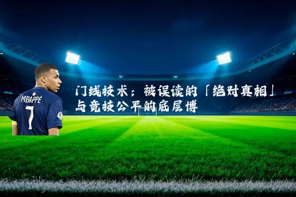 门线技术:被误读的「绝对真相」与竞技公平的底层博弈