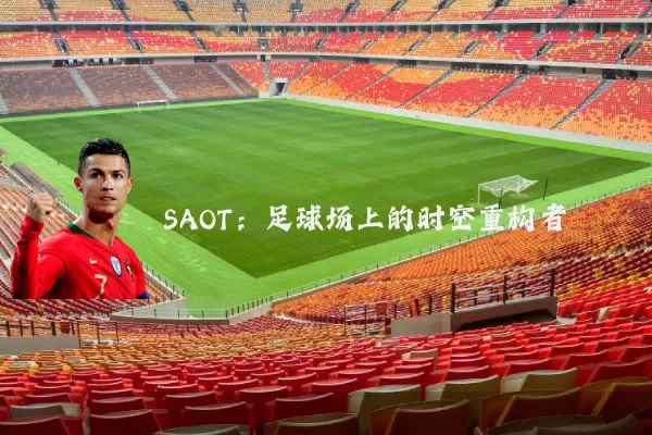 SAOT：足球场上的时空重构者