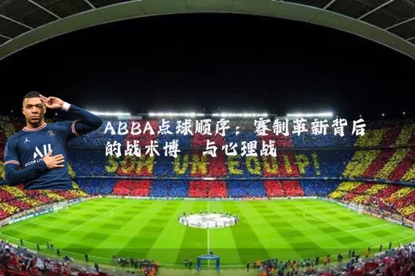 ABBA点球顺序:赛制革新背后的战术博弈与心理战