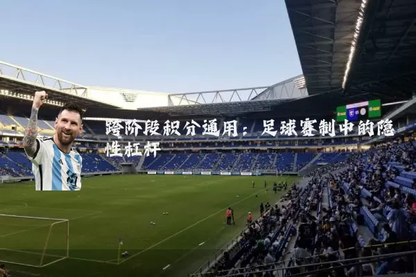跨阶段积分通用：足球赛制中的隐性杠杆