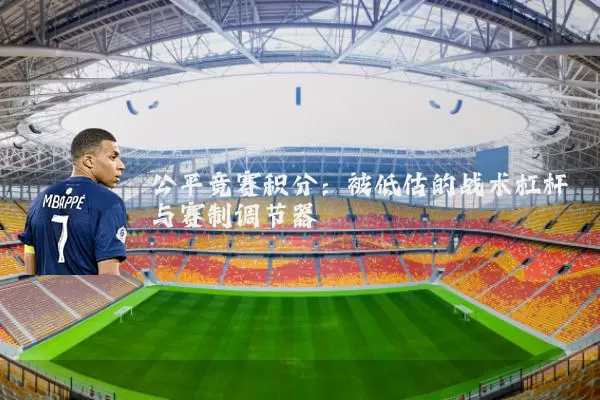 公平竞赛积分:被低估的战术杠杆与赛制调节器