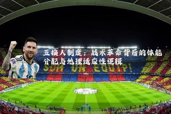 五换人制度:战术革命背后的体能分配与地理适应性逻辑
