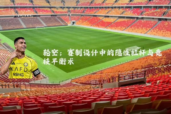 轮空：赛制设计中的隐性杠杆与竞技平衡术