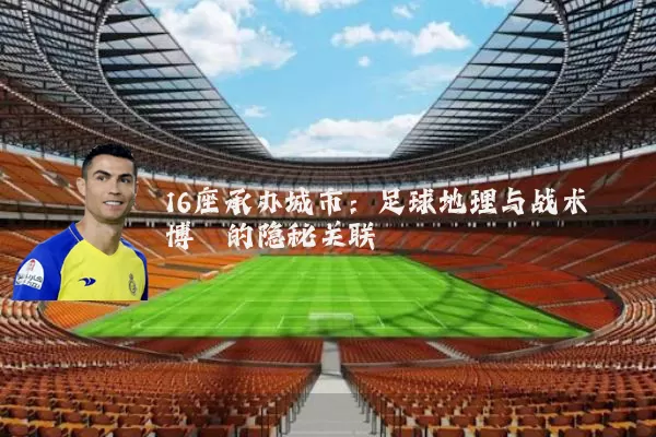 16座承办城市:足球地理与战术博弈的隐秘关联