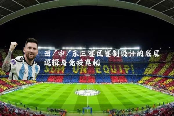 西/中/东三赛区赛制设计的底层逻辑与竞技真相