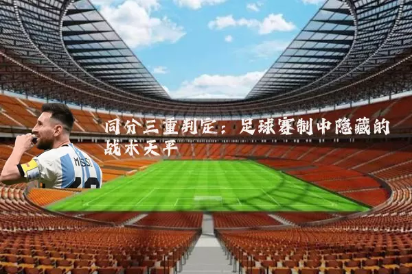 同分三重判定:足球赛制中隐藏的战术天平