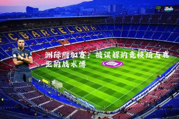 洲际附加赛:被误解的竞技场与真正的战术博弈