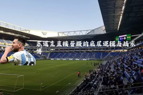 东道主直接晋级的底层逻辑与战术博弈