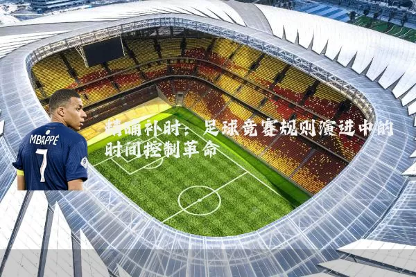 精确补时:足球竞赛规则演进中的时间控制革命
