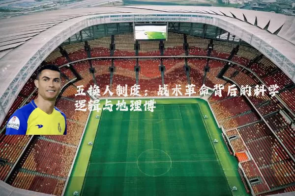 五换人制度:战术革命背后的科学逻辑与地理博弈