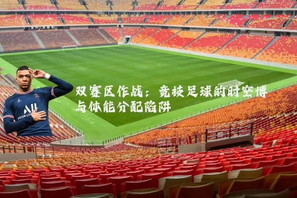 双赛区作战：竞技足球的时空博弈与体能分配陷阱