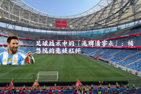 足球战术中的「洗牌清零点」:被忽视的竞技杠杆