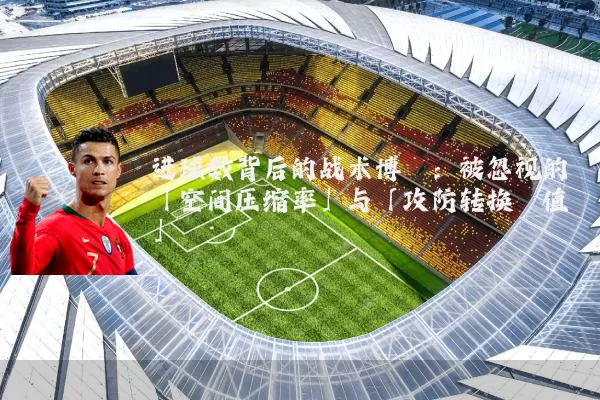 进球数背后的战术博弈:被忽视的「空间压缩率」与「攻防转换阈值」