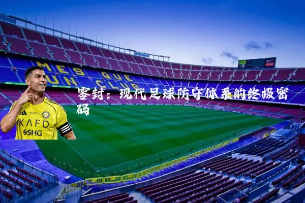 零封:现代足球防守体系的终极密码