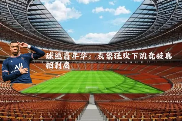 球迷嘉年华:表象狂欢下的竞技真相剥离