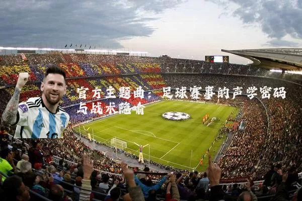 官方主题曲：足球赛事的声学密码与战术隐喻